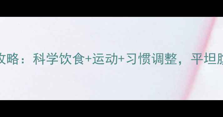 图片 7天高效减肚子攻略：科学饮食+运动+习惯调整，平坦腹部养成全攻略2