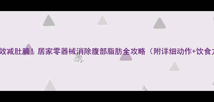 图片 7天高效减肚腩！居家零器械消除腹部脂肪全攻略（附详细动作+饮食方案）