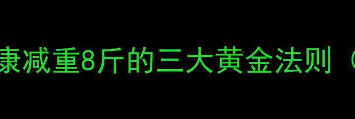 图片 7天高效减肥法：健康减重8斤的三大黄金法则（附详细执行方案）1