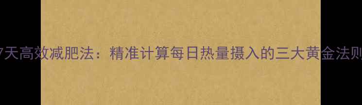 图片 7天高效减肥法：精准计算每日热量摄入的三大黄金法则