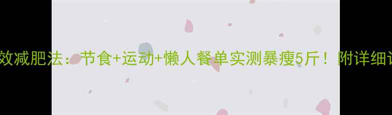图片 7天高效减肥法：节食+运动+懒人餐单实测暴瘦5斤！附详细计划表