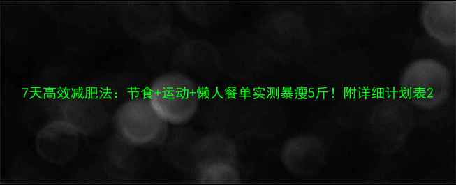 图片 7天高效减肥法：节食+运动+懒人餐单实测暴瘦5斤！附详细计划表2