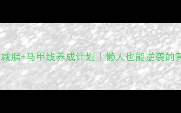 图片 7天高效减脂+马甲线养成计划｜懒人也能逆袭的黄金法则