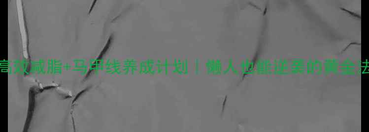 图片 7天高效减脂+马甲线养成计划｜懒人也能逆袭的黄金法则1