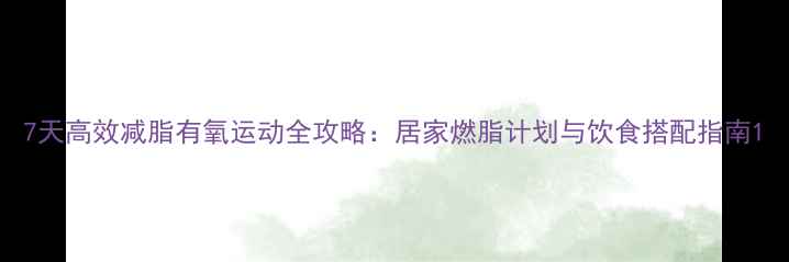 图片 7天高效减脂有氧运动全攻略：居家燃脂计划与饮食搭配指南1