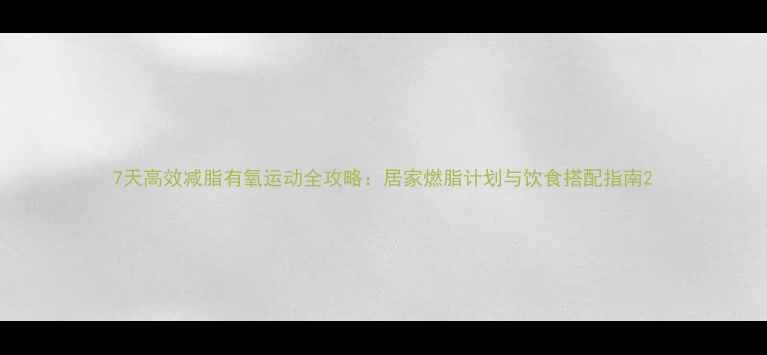 图片 7天高效减脂有氧运动全攻略：居家燃脂计划与饮食搭配指南2