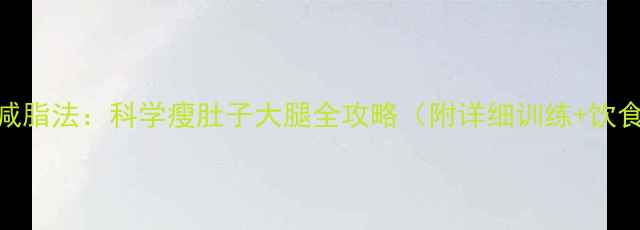 图片 7天高效减脂法：科学瘦肚子大腿全攻略（附详细训练+饮食方案）1