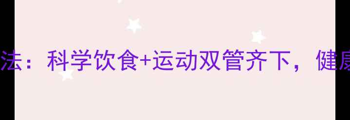 图片 7天高效减脂法：科学饮食+运动双管齐下，健康瘦身不反弹