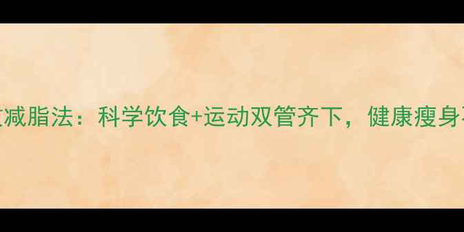 图片 7天高效减脂法：科学饮食+运动双管齐下，健康瘦身不反弹1