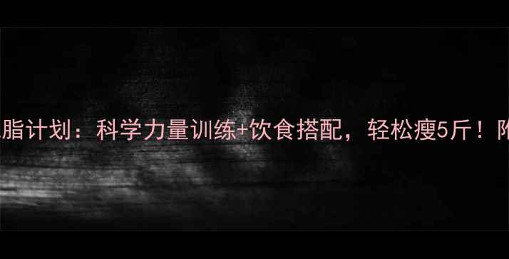 图片 7天高效减脂计划：科学力量训练+饮食搭配，轻松瘦5斤！附每日动作