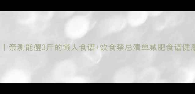 图片 7天高效减脂餐单｜亲测能瘦3斤的懒人食谱+饮食禁忌清单减肥食谱健康减脂低卡高蛋白