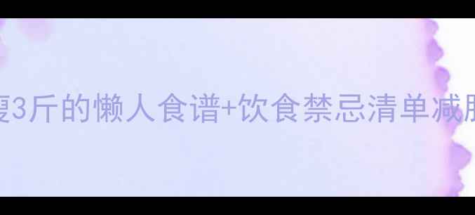 图片 7天高效减脂餐单｜亲测能瘦3斤的懒人食谱+饮食禁忌清单减肥食谱健康减脂低卡高蛋白1