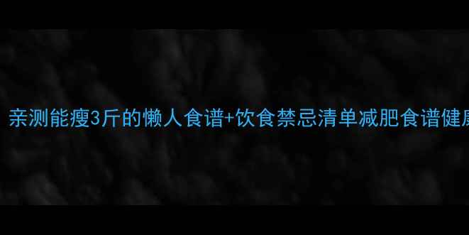 图片 7天高效减脂餐单｜亲测能瘦3斤的懒人食谱+饮食禁忌清单减肥食谱健康减脂低卡高蛋白2