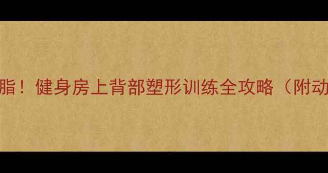 图片 7天高效减脂！健身房上背部塑形训练全攻略（附动作图解）1