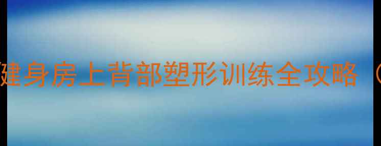 图片 7天高效减脂！健身房上背部塑形训练全攻略（附动作图解）2