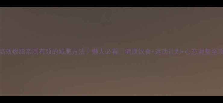 图片 7天高效燃脂亲测有效的减肥方法！懒人必看🔥健康饮食+运动计划+心态调整全攻略2