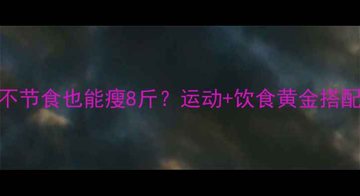 图片 7天高效燃脂法：不节食也能瘦8斤？运动+饮食黄金搭配（附详细教程）2