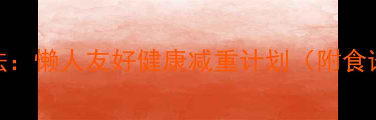 图片 7天高效燃脂法：懒人友好健康减重计划（附食谱+运动指南）
