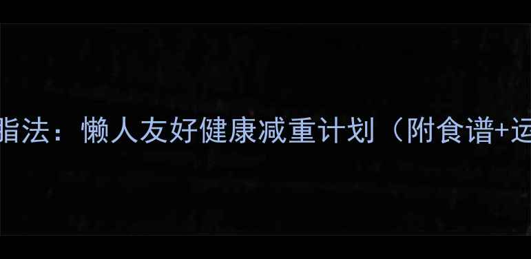 图片 7天高效燃脂法：懒人友好健康减重计划（附食谱+运动指南）1
