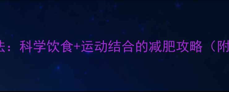 图片 7天高效燃脂法：科学饮食+运动结合的减肥攻略（附30天对比图）