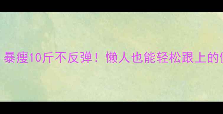 图片 7天高效燃脂法｜暴瘦10斤不反弹！懒人也能轻松跟上的健康减脂攻略✅1
