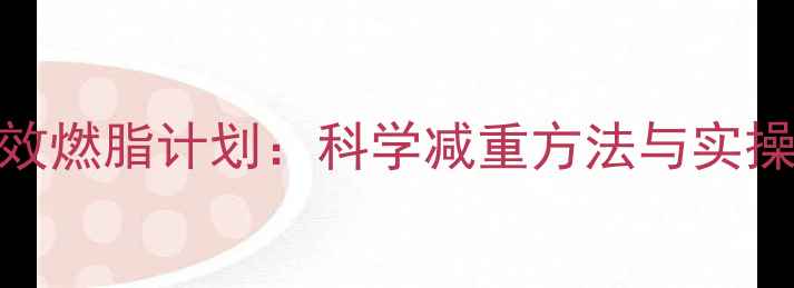 图片 7天高效燃脂计划：科学减重方法与实操指南1