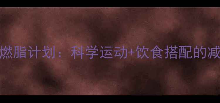 图片 7天高效燃脂计划：科学运动+饮食搭配的减肥攻略2
