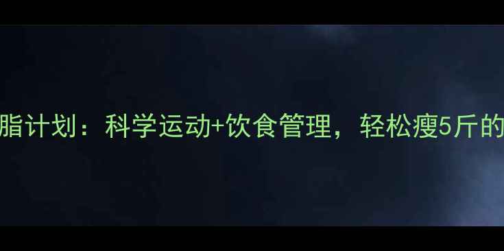 图片 7天高效燃脂计划：科学运动+饮食管理，轻松瘦5斤的实用指南2
