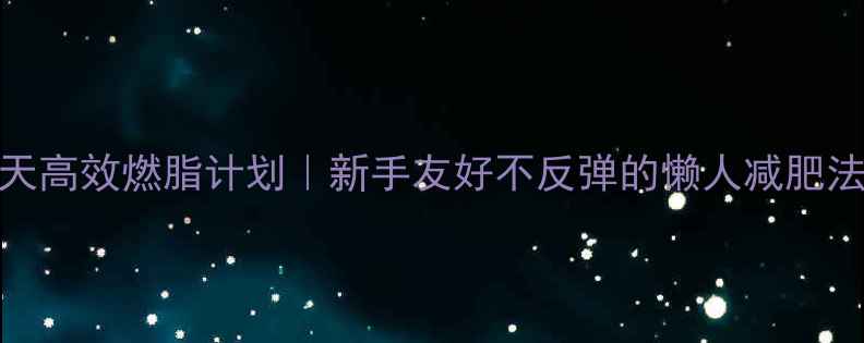 图片 7天高效燃脂计划｜新手友好不反弹的懒人减肥法2