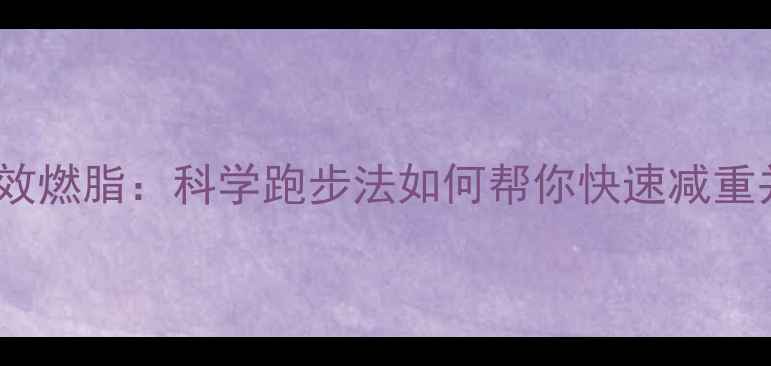 图片 7天高效燃脂：科学跑步法如何帮你快速减重并塑形