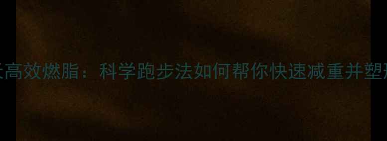 图片 7天高效燃脂：科学跑步法如何帮你快速减重并塑形1