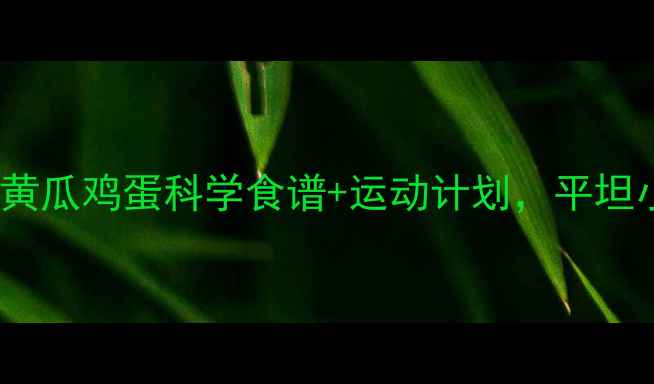 图片 7天高效燃脂：黄瓜鸡蛋科学食谱+运动计划，平坦小腹养成全攻略