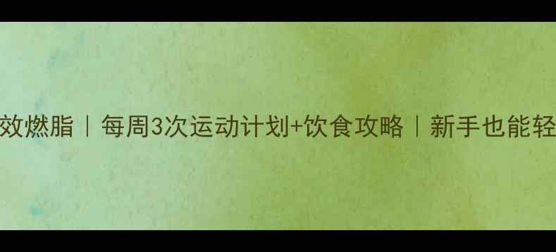 图片 7天高效燃脂｜每周3次运动计划+饮食攻略｜新手也能轻松瘦1