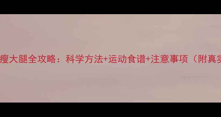 图片 7天高效瘦大腿全攻略：科学方法+运动食谱+注意事项（附真实案例）