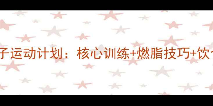 图片 7天高效瘦肚子运动计划：核心训练+燃脂技巧+饮食方案全攻略