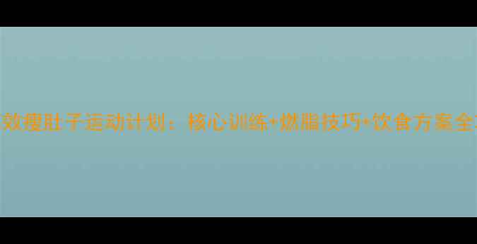 图片 7天高效瘦肚子运动计划：核心训练+燃脂技巧+饮食方案全攻略2