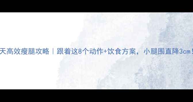 图片 7天高效瘦腿攻略｜跟着这8个动作+饮食方案，小腿围直降3cm！