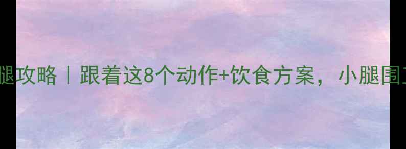图片 7天高效瘦腿攻略｜跟着这8个动作+饮食方案，小腿围直降3cm！1