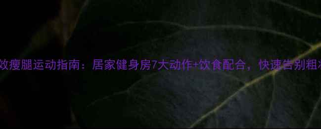 图片 7天高效瘦腿运动指南：居家健身房7大动作+饮食配合，快速告别粗壮小腿