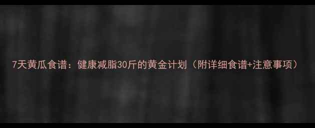 图片 7天黄瓜食谱：健康减脂30斤的黄金计划（附详细食谱+注意事项）