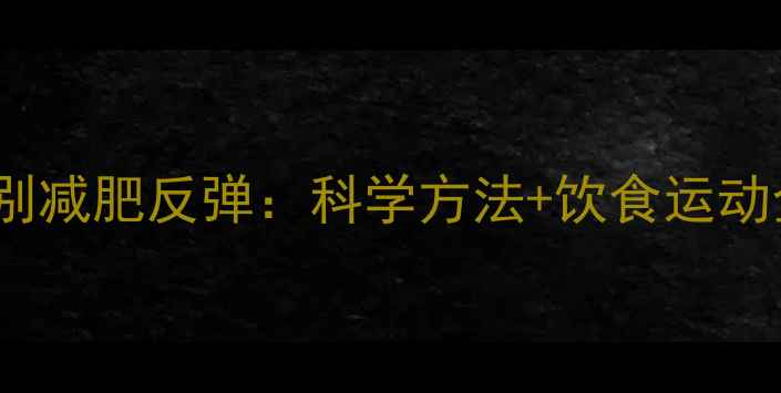 图片 7步告别减肥反弹：科学方法+饮食运动全攻略