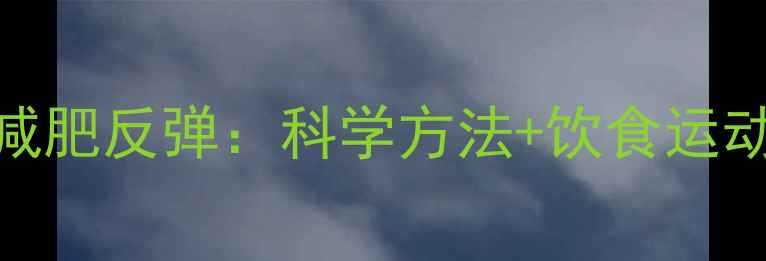 图片 7步告别减肥反弹：科学方法+饮食运动全攻略1