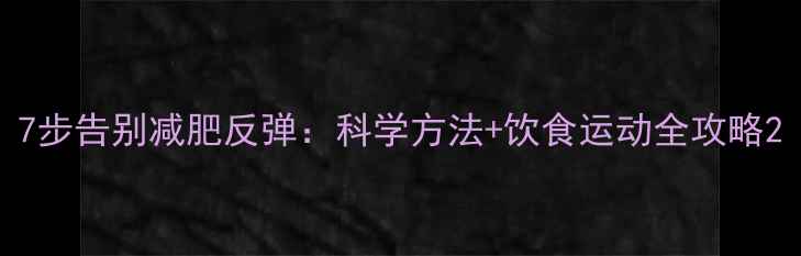 图片 7步告别减肥反弹：科学方法+饮食运动全攻略2