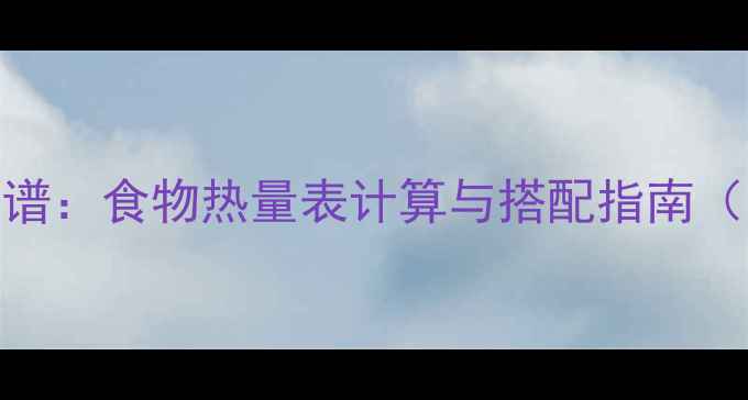 图片 7步打造专属减肥食谱：食物热量表计算与搭配指南（附科学热量公式）2