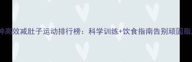 图片 7种高效减肚子运动排行榜：科学训练+饮食指南告别顽固脂肪