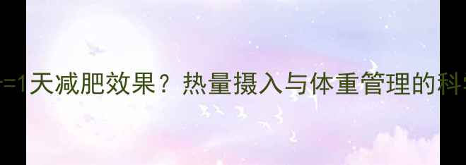 图片 805千卡=1天减肥效果？热量摄入与体重管理的科学公式1