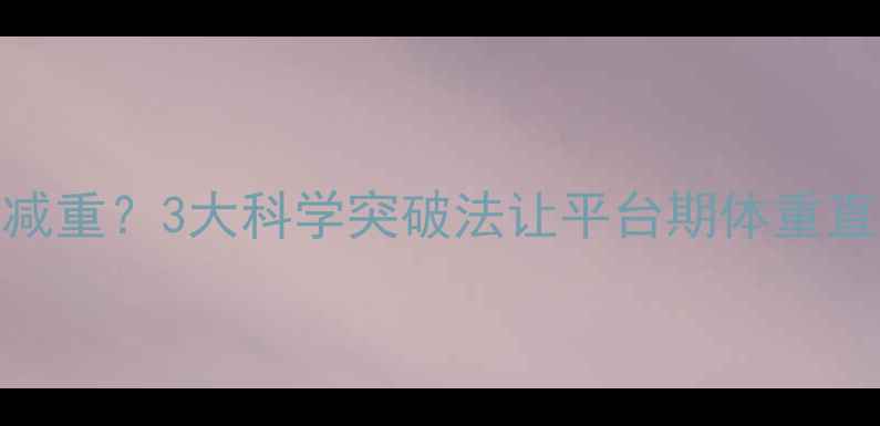 图片 8个月未减重？3大科学突破法让平台期体重直降5-8斤