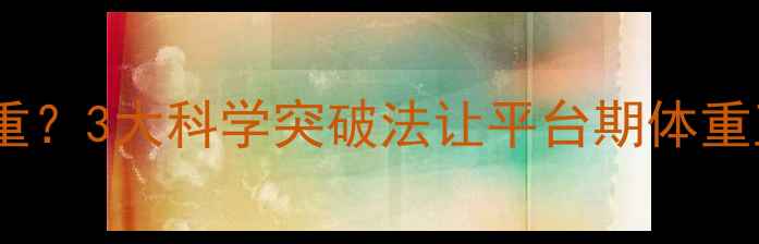 图片 8个月未减重？3大科学突破法让平台期体重直降5-8斤2