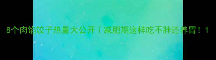 图片 8个肉馅饺子热量大公开｜减肥期这样吃不胖还养胃！1