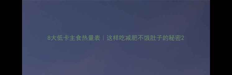图片 8大低卡主食热量表｜这样吃减肥不饿肚子的秘密2